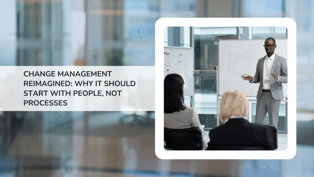 Change Management Reimagined Why It Should Start with People, Not Processes